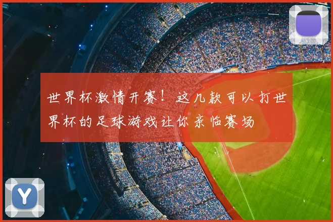 世界杯激情开赛！这几款可以打世界杯的足球游戏让你亲临赛场