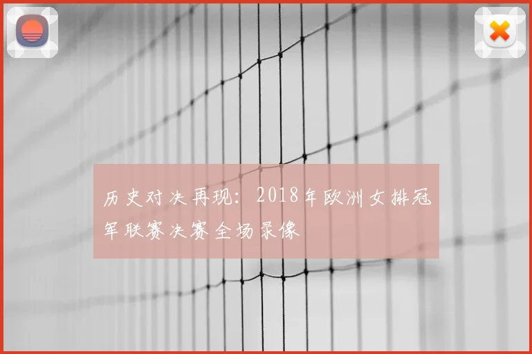 历史对决再现：2018年欧洲女排冠军联赛决赛全场录像
