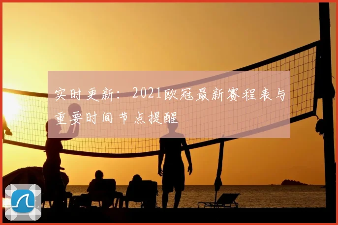 实时更新：2021欧冠最新赛程表与重要时间节点提醒