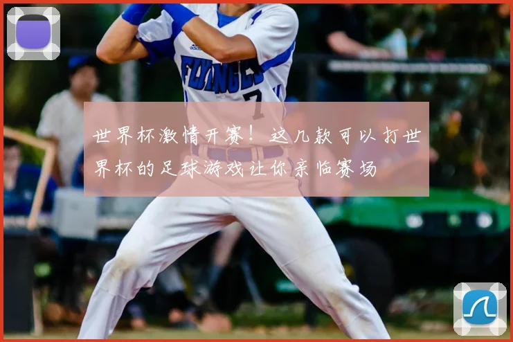 世界杯激情开赛！这几款可以打世界杯的足球游戏让你亲临赛场