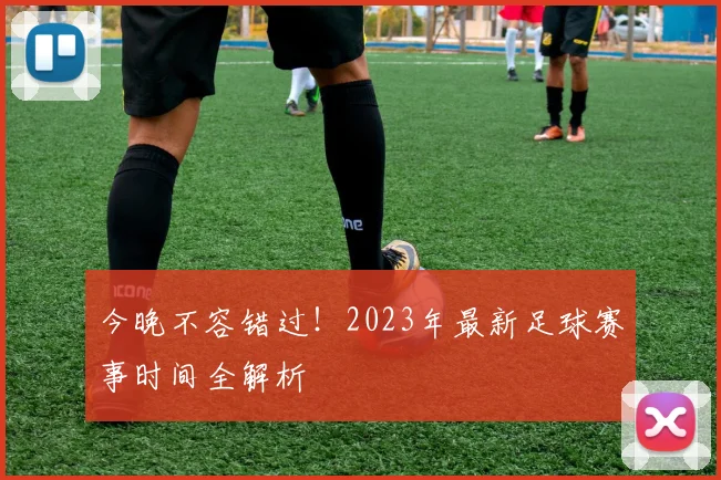 今晚不容错过！2023年最新足球赛事时间全解析