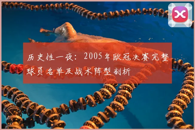 历史性一夜：2005年欧冠决赛完整球员名单及战术阵型剖析