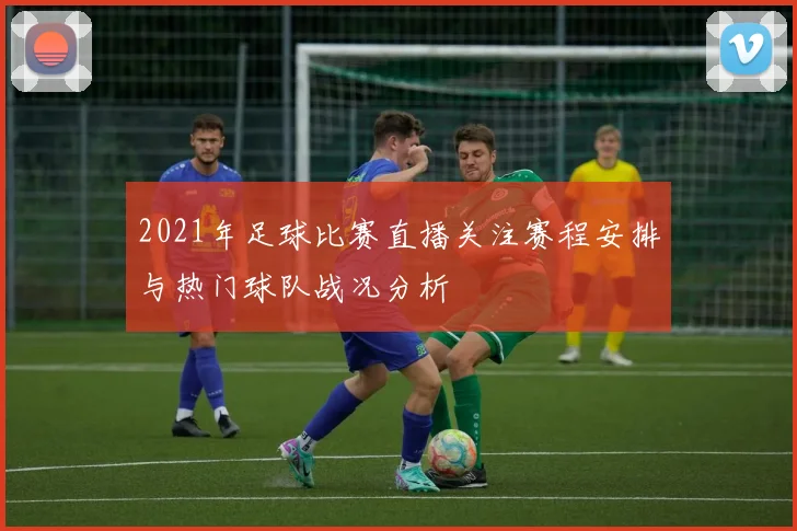 2021年足球比赛直播关注赛程安排与热门球队战况分析