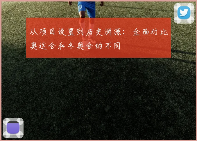 从项目设置到历史渊源：全面对比奥运会和冬奥会的不同